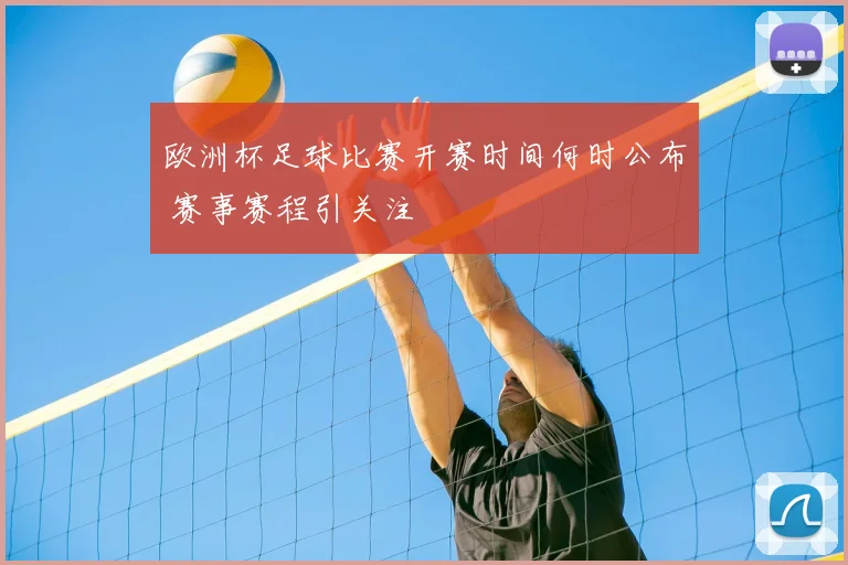 欧洲杯足球比赛开赛时间何时公布 赛事赛程引关注