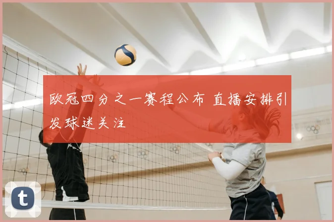 欧冠四分之一赛程公布 直播安排引发球迷关注