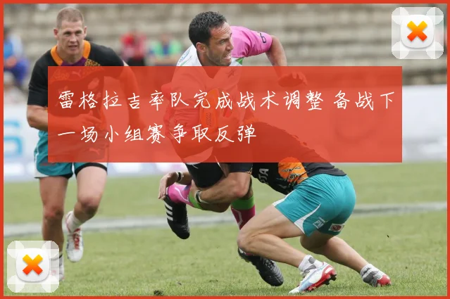 雷格拉吉率队完成战术调整 备战下一场小组赛争取反弹