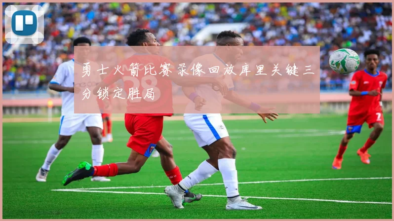 勇士火箭比赛录像回放库里关键三分锁定胜局