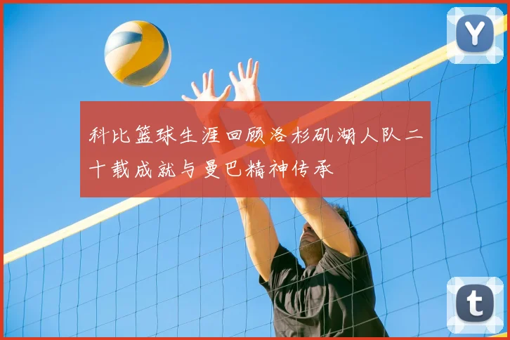 科比篮球生涯回顾洛杉矶湖人队二十载成就与曼巴精神传承