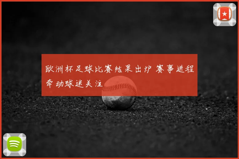 欧洲杯足球比赛结果出炉 赛事进程牵动球迷关注