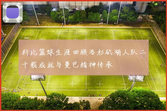 科比篮球生涯回顾洛杉矶湖人队二十载成就与曼巴精神传承