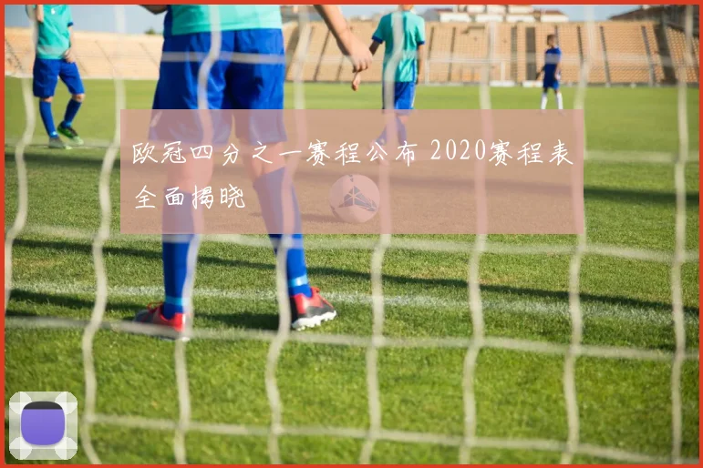 欧冠四分之一赛程公布 2020赛程表全面揭晓