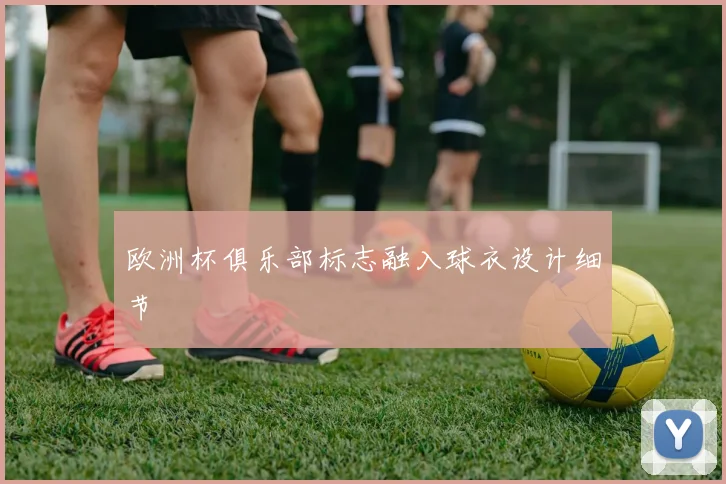 欧洲杯俱乐部标志融入球衣设计细节