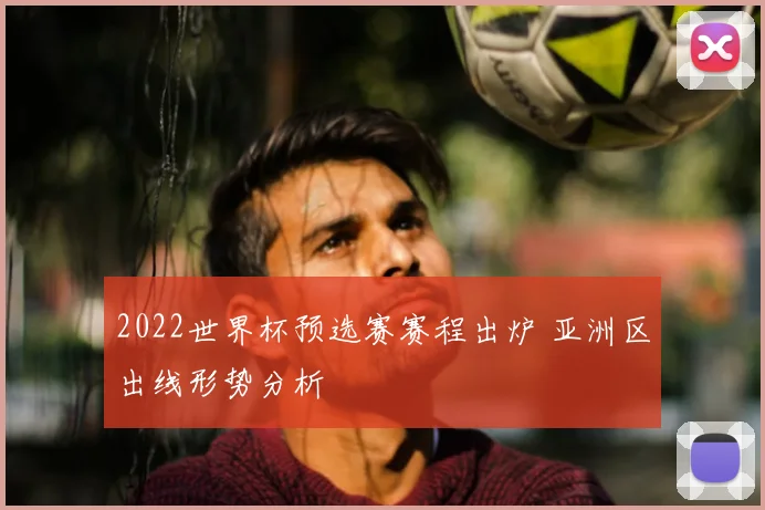 2022世界杯预选赛赛程出炉 亚洲区出线形势分析