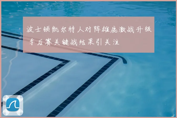 波士顿凯尔特人对阵雄鹿激战升级 季后赛关键战结果引关注