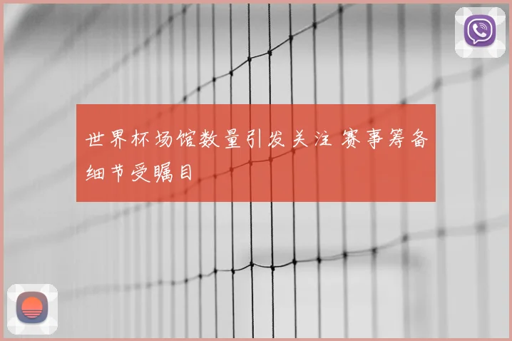 世界杯场馆数量引发关注 赛事筹备细节受瞩目