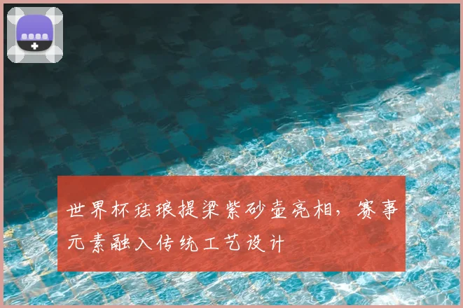 世界杯珐琅提梁紫砂壶亮相，赛事元素融入传统工艺设计