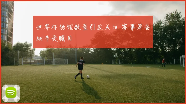 世界杯场馆数量引发关注 赛事筹备细节受瞩目