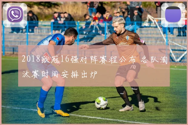 2018欧冠16强对阵赛程公布 各队淘汰赛时间安排出炉