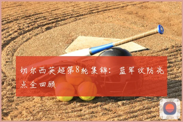 切尔西英超第8轮集锦:蓝军攻防亮点全回顾
