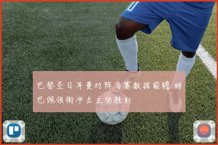 巴黎圣日耳曼对阵马赛数据前瞻 姆巴佩领衔冲击主场胜利