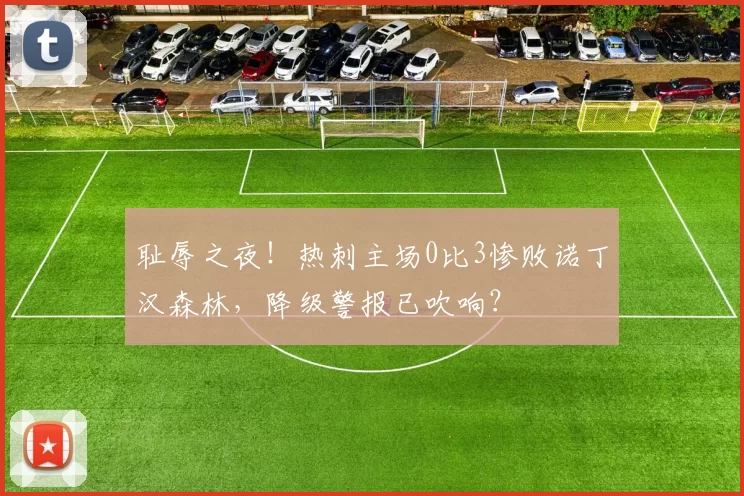 耻辱之夜！热刺主场0比3惨败诺丁汉森林，降级警报已吹响？