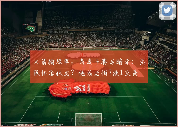 火箭输绿军，乌度卡赛后暗示：无限怀念狄龙？他或后悔7换1交易