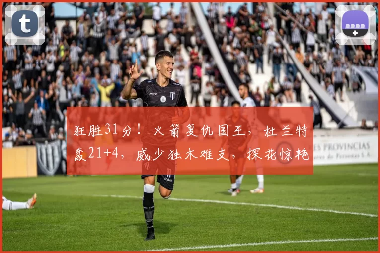 狂胜31分！火箭复仇国王，杜兰特轰21+4，威少独木难支，探花惊艳