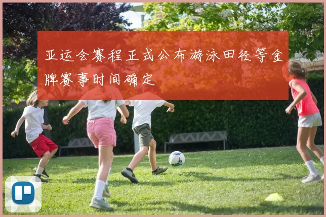 亚运会赛程正式公布游泳田径等金牌赛事时间确定