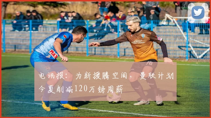 电讯报：为新援腾空间，曼联计划今夏削减120万镑周薪