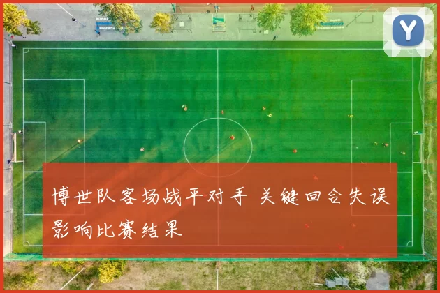 博世队客场战平对手 关键回合失误影响比赛结果