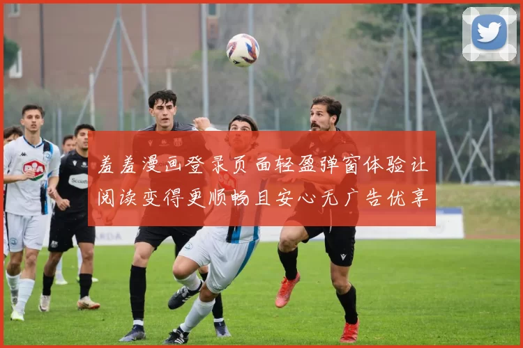 羞羞漫画登录页面轻盈弹窗体验让阅读变得更顺畅且安心无广告优享