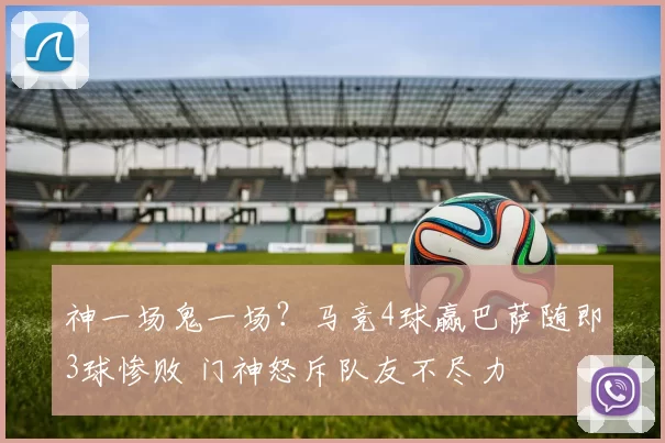神一场鬼一场？马竞4球赢巴萨随即3球惨败 门神怒斥队友不尽力