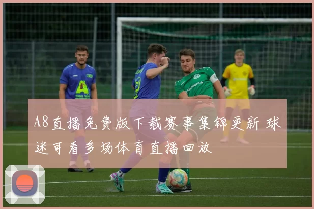 A8直播免费版下载赛事集锦更新 球迷可看多场体育直播回放