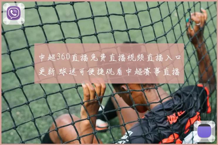 中超360直播免费直播视频直播入口更新 球迷可便捷观看中超赛事直播与回放