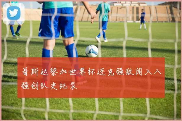 哥斯达黎加世界杯连克强敌闯入八强创队史纪录