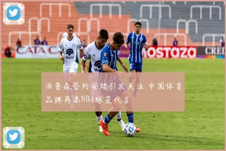 汤普森签约安踏引发关注 中国体育品牌再添NBA球星代言