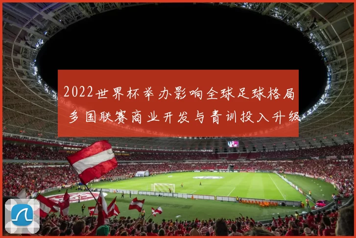 2022世界杯举办影响全球足球格局 多国联赛商业开发与青训投入升级