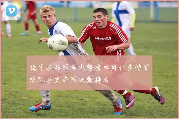 德甲历届冠军完整榜单拜仁多特等球队历史夺冠次数排名