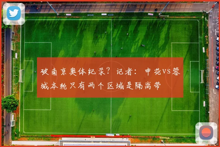破南京奥体纪录？记者：申花vs蓉城本轮只有两个区域是隔离带