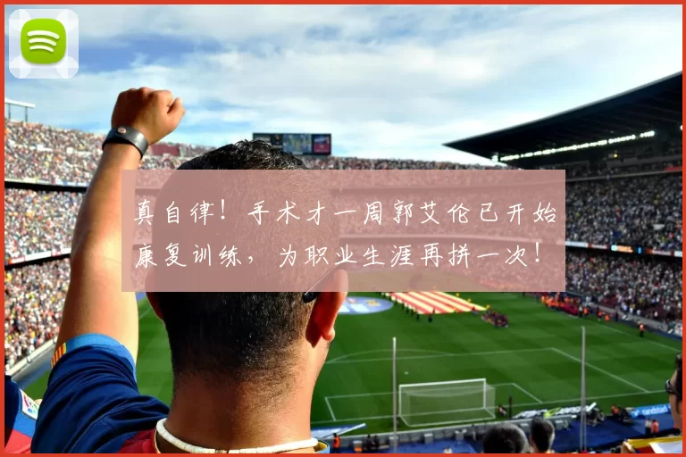 真自律！手术才一周郭艾伦已开始康复训练，为职业生涯再拼一次！