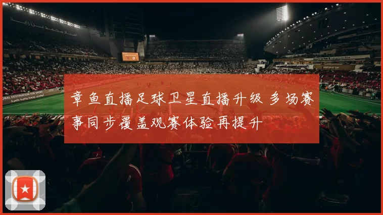 章鱼直播足球卫星直播升级 多场赛事同步覆盖观赛体验再提升