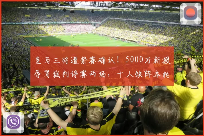 皇马三将遭禁赛确认！5000万新援辱骂裁判停赛两场，十人缺阵本轮西甲_比赛_斯坦_托诺