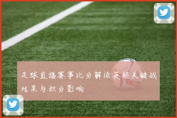 足球直播赛事比分解读英超关键战结果与积分影响