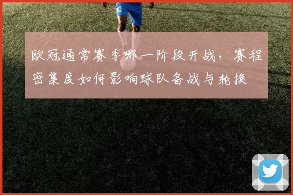 欧冠通常赛季哪一阶段开战，赛程密集度如何影响球队备战与轮换