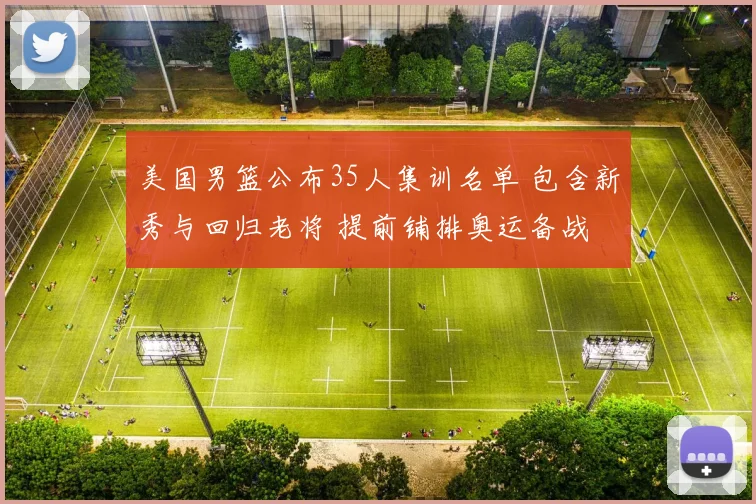 美国男篮公布35人集训名单 包含新秀与回归老将 提前铺排奥运备战