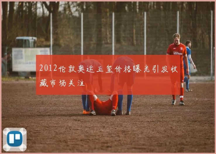 2012伦敦奥运玉玺价格曝光引发收藏市场关注