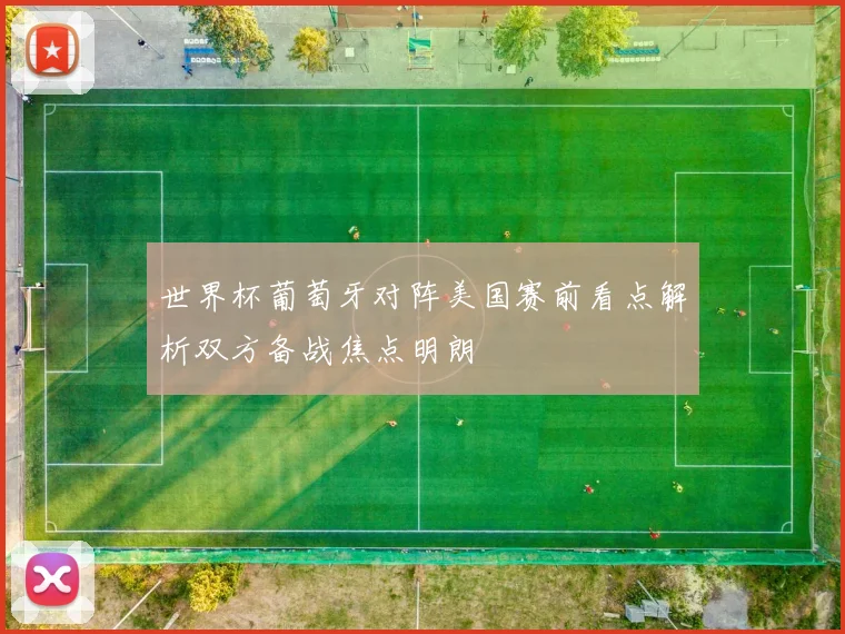世界杯葡萄牙对阵美国赛前看点解析双方备战焦点明朗