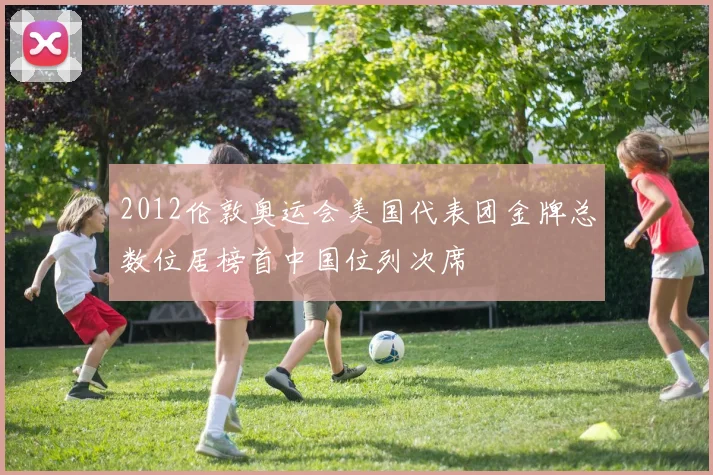 2012伦敦奥运会美国代表团金牌总数位居榜首中国位列次席