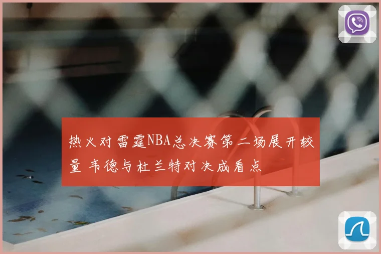 热火对雷霆NBA总决赛第二场展开较量 韦德与杜兰特对决成看点